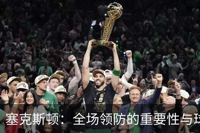 塞克斯顿：全场领防的重要性与球队成功的关系